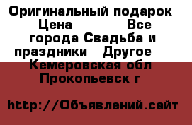 Оригинальный подарок › Цена ­ 5 000 - Все города Свадьба и праздники » Другое   . Кемеровская обл.,Прокопьевск г.